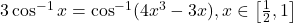 3\cos^{-1}x = \cos^{-1}(4x^3 - 3x), x \in \left[\frac{1}{2}, 1\right]
