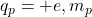 q_p = +e, m_p