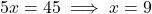\[5x = 45 \implies x = 9\]