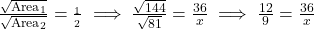 \frac{\sqrt{\text{Area}_1}}{\sqrt{\text{Area}_2}} = \frac{\text{भुजा}_1}{\text{भुजा}_2} \implies \frac{\sqrt{144}}{\sqrt{81}} = \frac{36}{x} \implies \frac{12}{9} = \frac{36}{x}