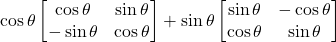 \cos\theta \begin{bmatrix} \cos\theta & \sin\theta \\ -\sin\theta & \cos\theta \end{bmatrix} + \sin\theta \begin{bmatrix} \sin\theta & -\cos\theta \\ \cos\theta & \sin\theta \end{bmatrix}