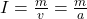 I = \frac{m}{v} = \frac{m}{a}