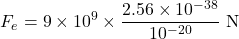 \[F_e = 9 \times 10^9 \times \frac{2.56 \times 10^{-38}}{10^{-20}} \text{ N}\]