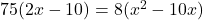 75(2x - 10) = 8(x^2 - 10x)
