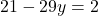 21 - 29y = 2