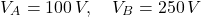 \[ V_A=100\,V,\quad V_B=250\,V \]