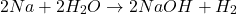 \[2Na + 2H_2O \rightarrow 2NaOH + H_2\]