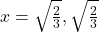 x = \sqrt{\frac{2}{3}}, \sqrt{\frac{2}{3}}