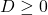 D \ge 0