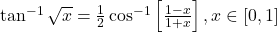 \tan^{-1}\sqrt{x} = \frac{1}{2}\cos^{-1}\left[\frac{1-x}{1+x}\right], x \in [0,1]