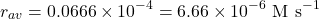 \[r_{av} = 0.0666 \times 10^{-4} = 6.66 \times 10^{-6} \text{ M s}^{-1}\]
