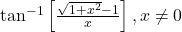 \tan^{-1}\left[\frac{\sqrt{1+x^2}-1}{x}\right], x \ne 0