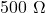 500\ \Omega