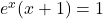 e^x(x+1) = 1