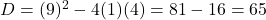 D = (9)^2 - 4(1)(4) = 81 - 16 = 65