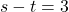 s - t = 3