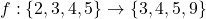 f: \{2,3,4,5\} \rightarrow \{3,4,5,9\}
