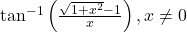 \tan^{-1}\left(\frac{\sqrt{1+x^2}-1}{x}\right), x \neq 0