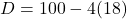 D = 100 - 4(18)