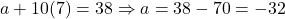a + 10(7) = 38 \Rightarrow a = 38 - 70 = -32
