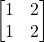 \begin{bmatrix} 1 & 2 \\ 1 & 2 \end{bmatrix}