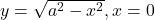 y=\sqrt{a^2-x^2}, x=0