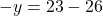 \[-y = 23 - 26\]
