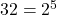 32 = 2^5