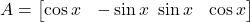 A = \begin{bmatrix} \cos x & -\sin x \ \sin x & \cos x \end{bmatrix}