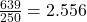 \frac{639}{250} = 2.556