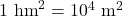 1~\text{hm}^2 = 10^4~\text{m}^2
