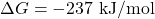 \Delta G = -237 \text{ kJ/mol}
