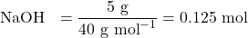 \[\text{NaOH के मोल} = \frac{5 \text{ g}}{40 \text{ g mol}^{-1}} = 0.125 \text{ mol}\]