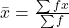 \bar{x} = \frac{\sum fx}{\sum f}