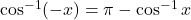 \cos^{-1}(-x) = \pi - \cos^{-1} x