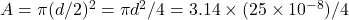 Rendered by QuickLaTeX.com A = \pi(d/2)^2 = \pi d^2 / 4 = 3.14 \times (25 \times 10^{-8}) / 4