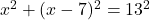 x^2 + (x - 7)^2 = 13^2