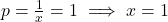 p = \frac{1}{x} = 1 \implies x = 1