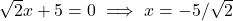 \sqrt{2}x + 5 = 0 \implies x = -5/\sqrt{2}
