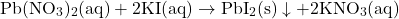 \[\text{Pb}(\text{NO}_3)_2(\text{aq}) + 2\text{KI}(\text{aq}) \rightarrow \text{PbI}_2(\text{s}) \downarrow + 2\text{KNO}_3(\text{aq})\]