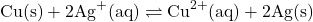 \[\text{Cu(s)} + 2\text{Ag}^+(\text{aq}) \rightleftharpoons \text{Cu}^{2+}(\text{aq}) + 2\text{Ag(s)}\]