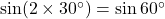 \sin(2 \times 30^\circ) = \sin 60^\circ
