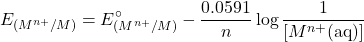 \[E_{(M^{n+}/M)} = E^\circ_{(M^{n+}/M)} - \frac{0.0591}{n} \log \frac{1}{[M^{n+}(\text{aq})]}\]