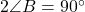 2\angle B = 90^\circ