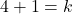 4 + 1 = k