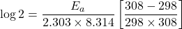 \[\log 2 = \frac{E_a}{2.303 \times 8.314} \left[ \frac{308 - 298}{298 \times 308} \right]\]