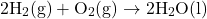 \[2\text{H}_2\text{(g)} + \text{O}_2\text{(g)} \rightarrow 2\text{H}_2\text{O(l)}\]
