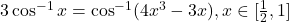 3\cos^{-1}x = \cos^{-1}(4x^3 - 3x), x \in [\frac{1}{2}, 1]