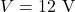 V = 12\ \text{V}