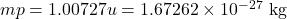 mp = 1.00727 u = 1.67262 \times 10^{-27} \text{ kg}
